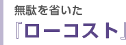 無駄を省いた『ローコスト』